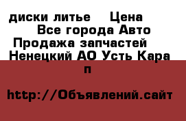 диски литье  › Цена ­ 8 000 - Все города Авто » Продажа запчастей   . Ненецкий АО,Усть-Кара п.